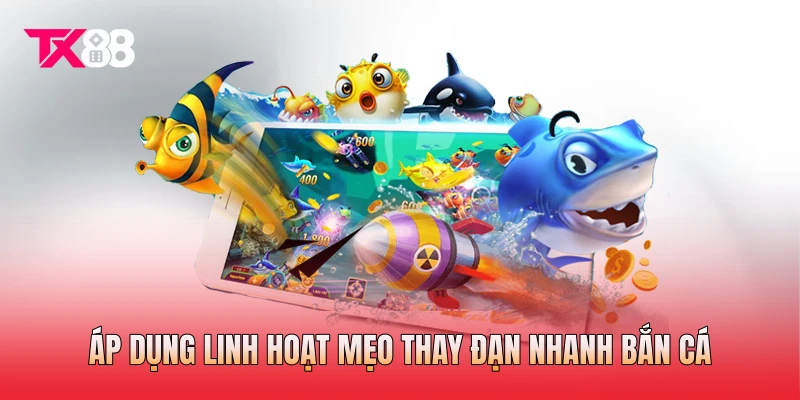 Áp dụng linh hoạt mẹo thay đạn nhanh bắn cá