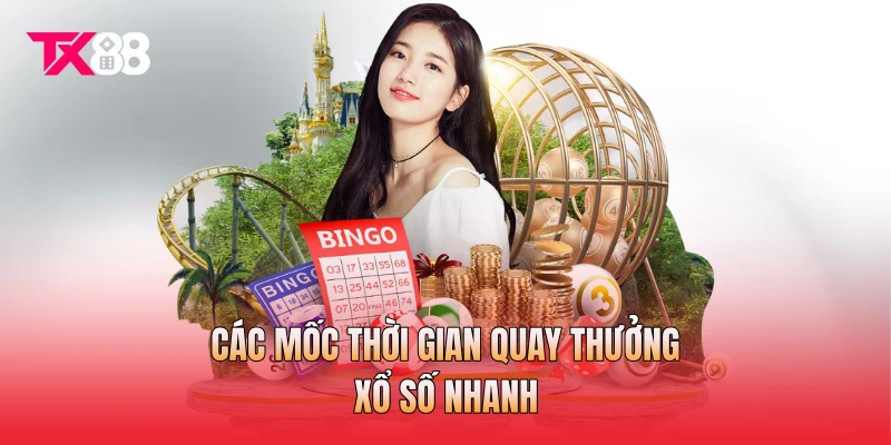Các mốc thời gian quay thưởng xổ số nhanh