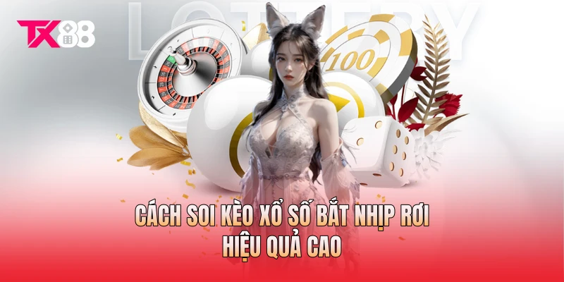 Cách soi kèo xổ số bắt nhịp rơi hiệu quả cao