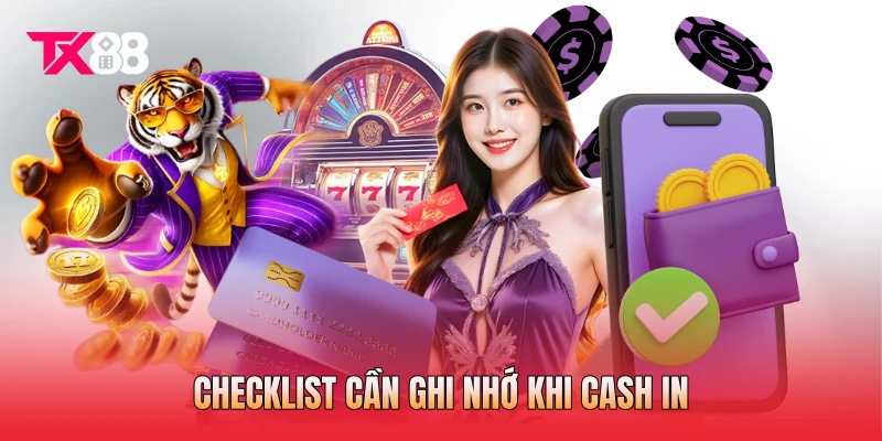 Checklist cần ghi nhớ khi cash in Checklist cần ghi nhớ khi cash in
