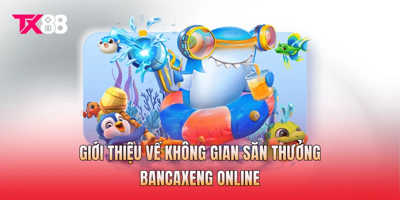 Giới thiệu về không gian săn thưởng bancaxeng online