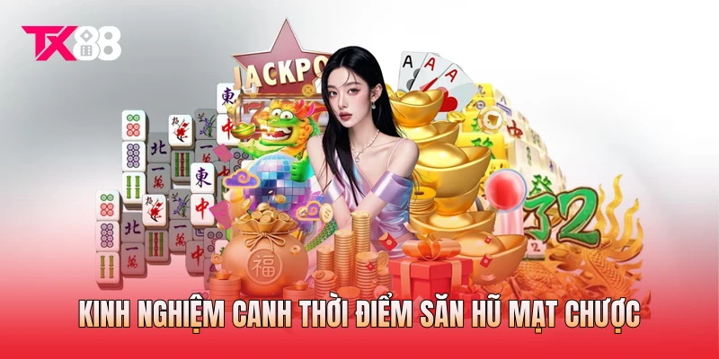 Kinh nghiệm canh thời điểm săn hũ mạt chược