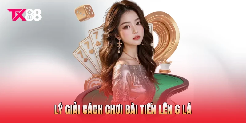 Lý giải cách chơi bài Tiến Lên 6 lá Lý giải cách chơi bài Tiến Lên 6 lá